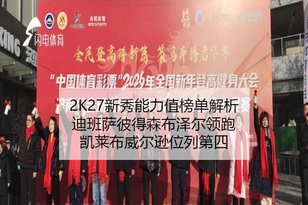 2K27新秀能力值榜单解析 迪班萨彼得森布泽尔领跑 凯莱布威尔逊位列第四